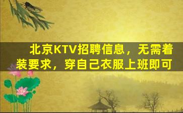 北京KTV招聘信息，无需着装要求，穿自己衣服上班即可